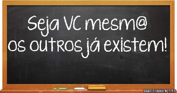 Seja VC mesm@ os outros já existem!