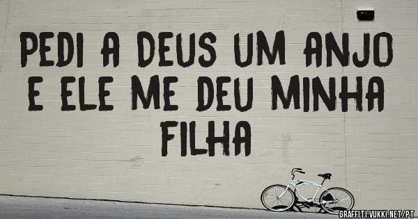Pedi a Deus um anjo e ele me deu minha filha 