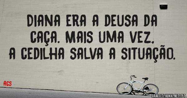 Diana era a deusa da caça. Mais uma vez, a cedilha salva a situação.