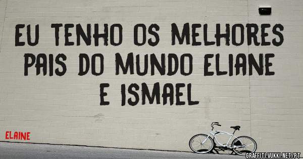 Eu tenho os melhores pais do mundo Eliane e Ismael