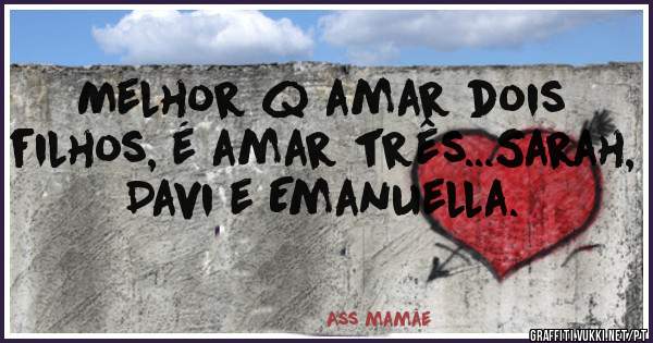 Melhor q amar dois filhos, é amar três...Sarah, Davi e Emanuella.