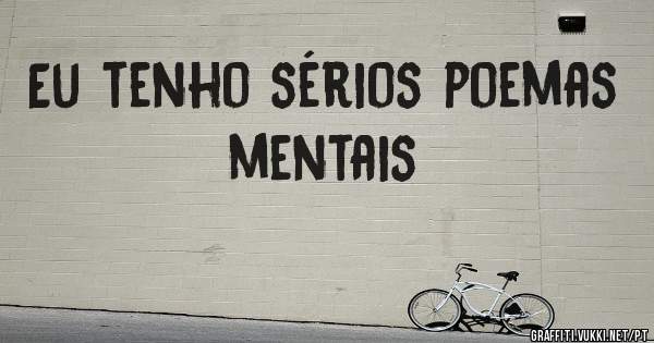 Eu tenho sérios poemas mentais