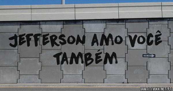 Jefferson amo você também