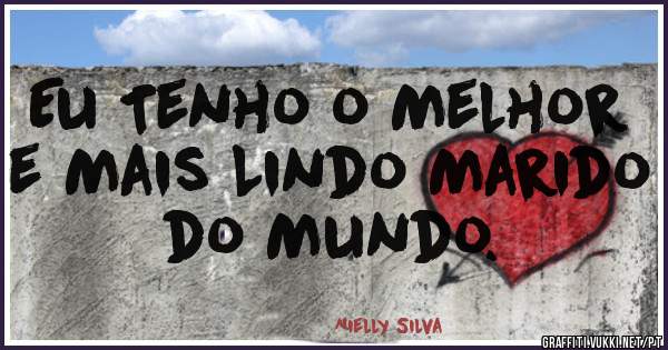 Eu Tenho o Melhor e Mais Lindo Marido do Mundo.