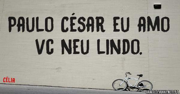Paulo César eu amo vc neu lindo.