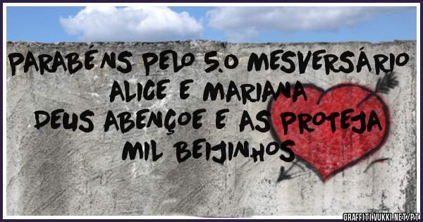 PARABÉNS PELO 5.o MESVERSÁRIO
ALICE E MARIANA
DEUS ABENÇOE E AS PROTEJA
MIL BEIJINHOS
