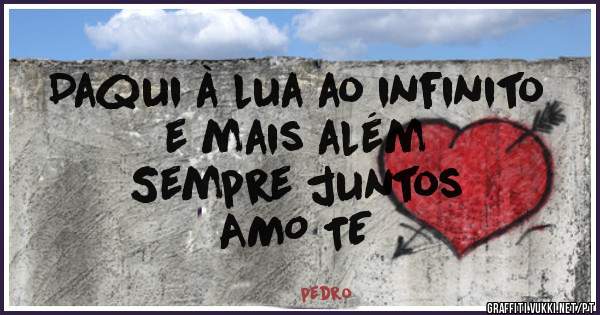 Daqui à lua ao infinito 
e mais além 
Sempre juntos
AMO TE