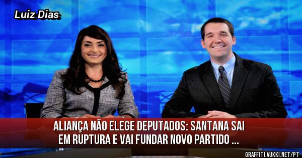 Aliança não elege deputados: Santana sai em ruptura e vai fundar novo partido ...