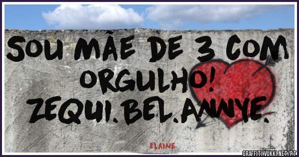 Sou Mãe de 3 com orgulho!
ZEQUI.BEL.ANNYE.