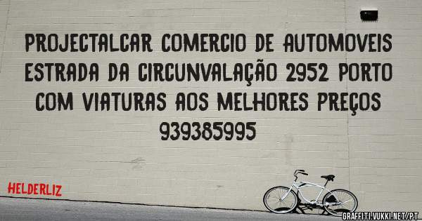 Projectalcar Comercio de Automoveis 
Estrada da circunvalação 2952 Porto 
Com viaturas aos melhores preços 
    939385995