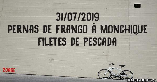 31/07/2019
Pernas de frango à monchique
Filetes de pescada