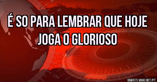 É so para lembrar que hoje joga o Glorioso 