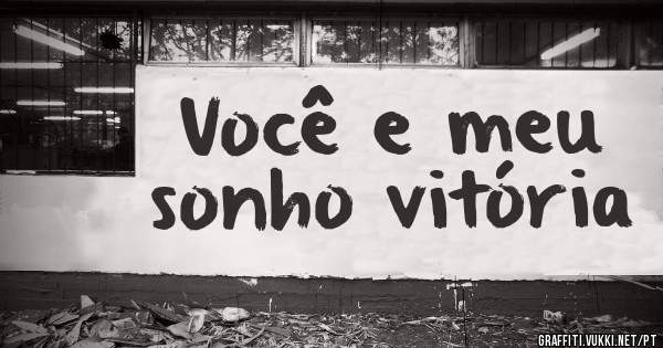 Você e meu sonho vitória 