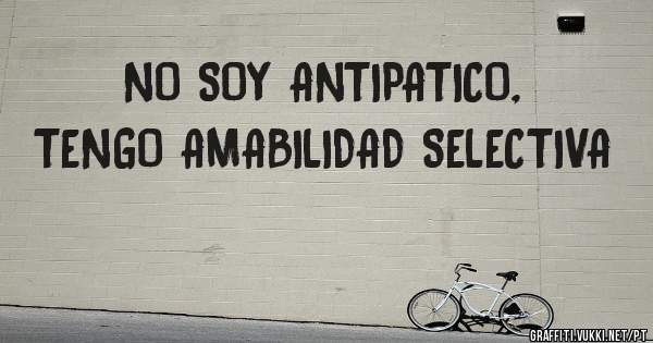 NO SOY ANTIPATICO, TENGO AMABILIDAD SELECTIVA