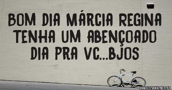Bom dia Márcia Regina Tenha um abençoado dia pra vc...bjos