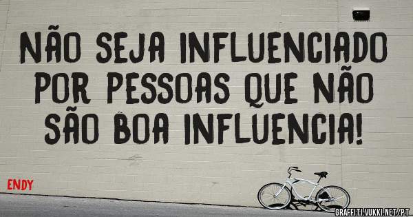 Não seja influenciado por pessoas que não são boa influencia!