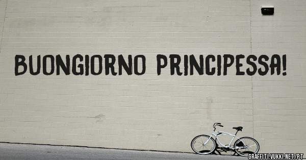 Buongiorno Principessa!