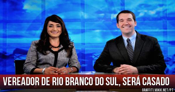 vereador de rio branco do sul, será casado