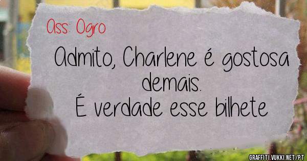 Admito, Charlene é gostosa demais.
É verdade esse bilhete
