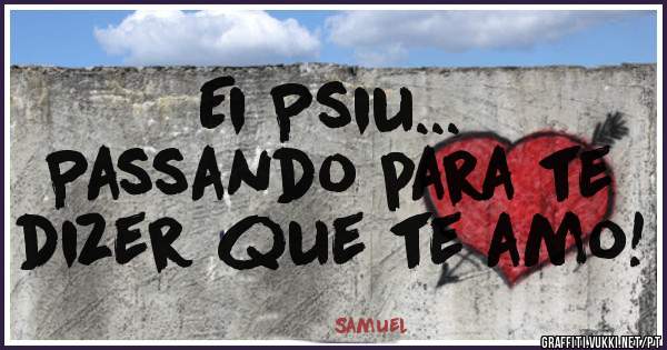Ei Psiu... 
Passando para te dizer que te amo!