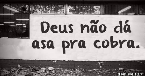 Deus não dá asa pra cobra.