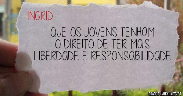 QUE OS JOVENS TENHAM O DIREITO DE TER MAIS LIBERDADE E RESPONSABILIDADE 