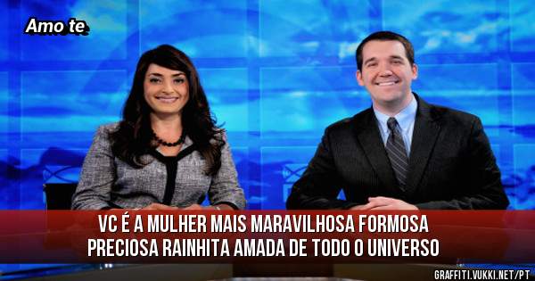 Vc é a Mulher mais Maravilhosa Formosa Preciosa Rainhita amada de todo o Universo 