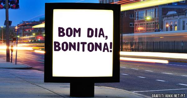 Bom dia, Bonitona!