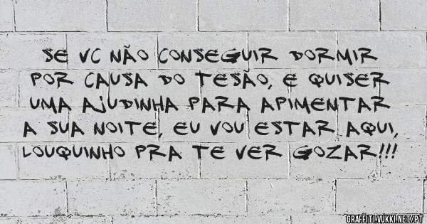 Se vc não conseguir dormir por causa do tesão, e quiser uma ajudinha para apimentar a sua noite, eu vou estar aqui, louquinho pra te ver gozar!!!