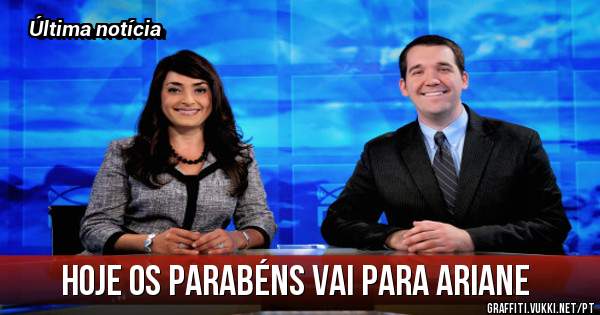 Hoje os parabéns vai para ariane