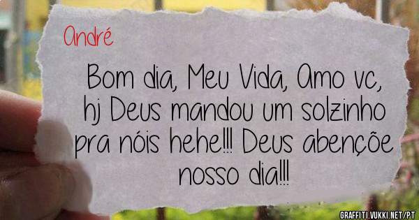 Bom dia, Meu Vida, Amo vc, hj Deus mandou um solzinho pra nóis hehe!!! Deus abençõe nosso dia!!! 