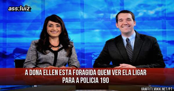 a dona ellen esta foragida quem ver ela ligar para a policia 190