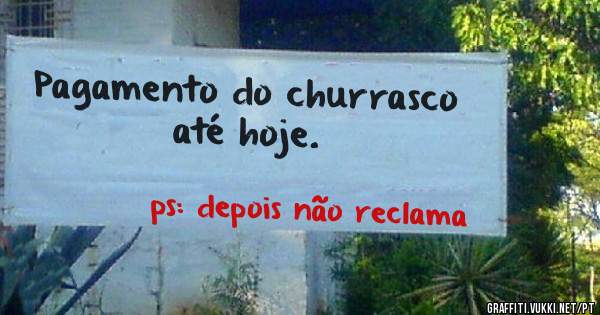 Pagamento do churrasco até hoje.