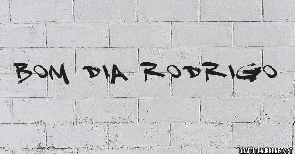 BOM DIA RODRIGO 