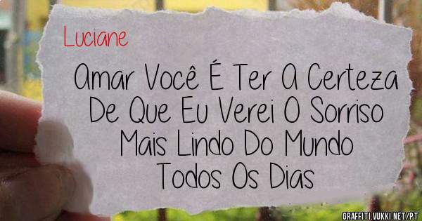 Amar Você É Ter A Certeza 
De Que Eu Verei O Sorriso 
Mais Lindo Do Mundo 
Todos Os Dias