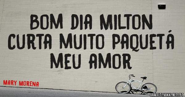 Bom dia Milton 
Curta muito Paquetá meu amor 