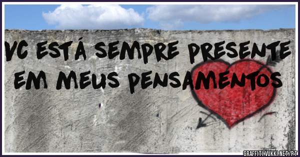 Vc está sempre presente em meus pensamentos 