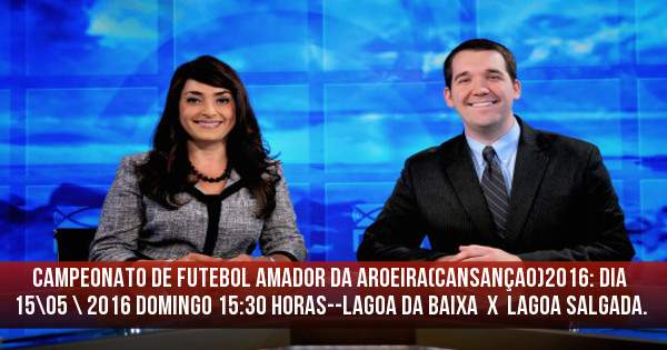 CAMPEONATO DE FUTEBOL AMADOR DA AROEIRA(Cansançao)2016: DIA  15\O5 \ 2016 DOMINGO 15:3O HORAS--LAGOA DA BAIXA  X  LAGOA SALGADA.