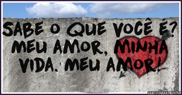 Sabe o que você é? Meu amor, minha vida. Meu amor! 