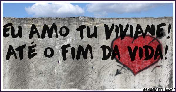 Eu Amo Tu VIVIANE!
Até o fim da vida!