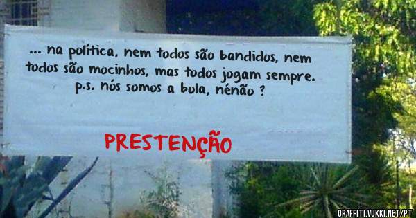 ... na política, nem todos são bandidos, nem todos são mocinhos, mas todos jogam sempre.
p.s. nós somos a bola, nénão ?