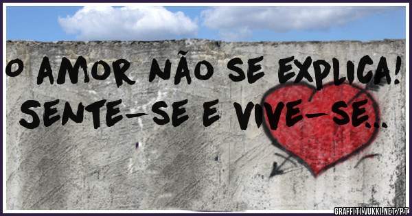 O amor não se explica!
Sente-se e vive-se...