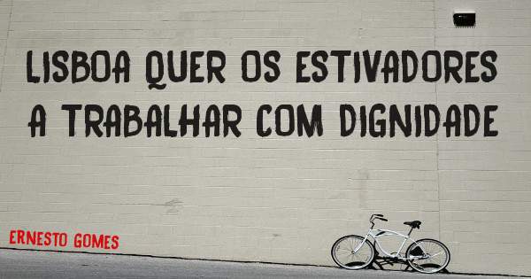 LISBOA QUER OS ESTIVADORES A TRABALHAR COM DIGNIDADE