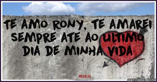 Te amo Rony, te amarei sempre ate ao ultimo dia de minha vida