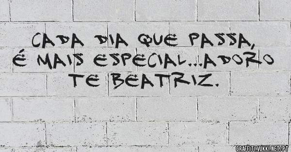 Cada dia que passa, é mais especial...adoro te Beatriz. 