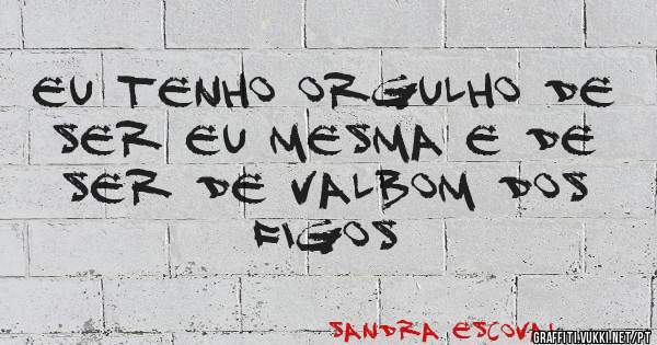 eu tenho orgulho de ser eu mesma e de ser de valbom dos figos 