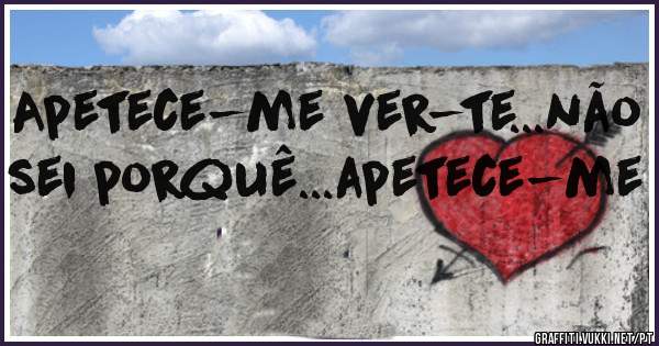 Apetece-me ver-te...não sei porquê...apetece-me