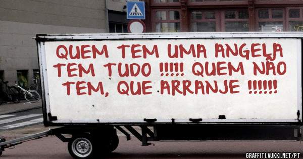 QUEM TEM UMA ANGELA TEM TUDO !!!!! QUEM NÃO TEM, QUE ARRANJE !!!!!!
