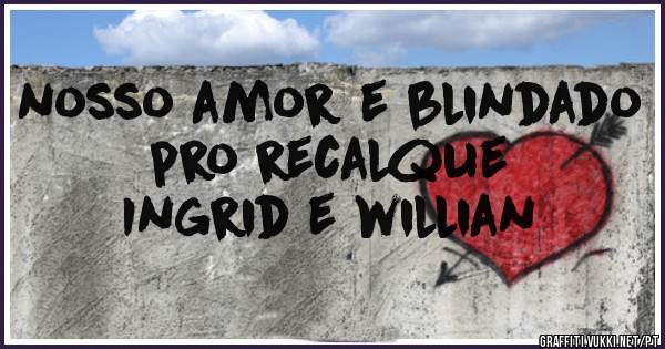 nosso amor e blindado pro recalque
       Ingrid e willian 
