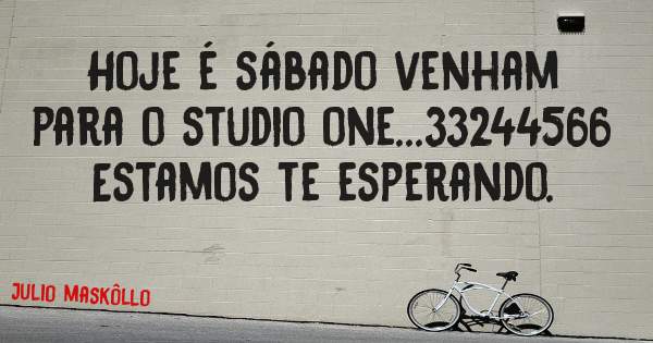 Hoje é sábado venham para o studio one...33244566 Estamos te esperando. 